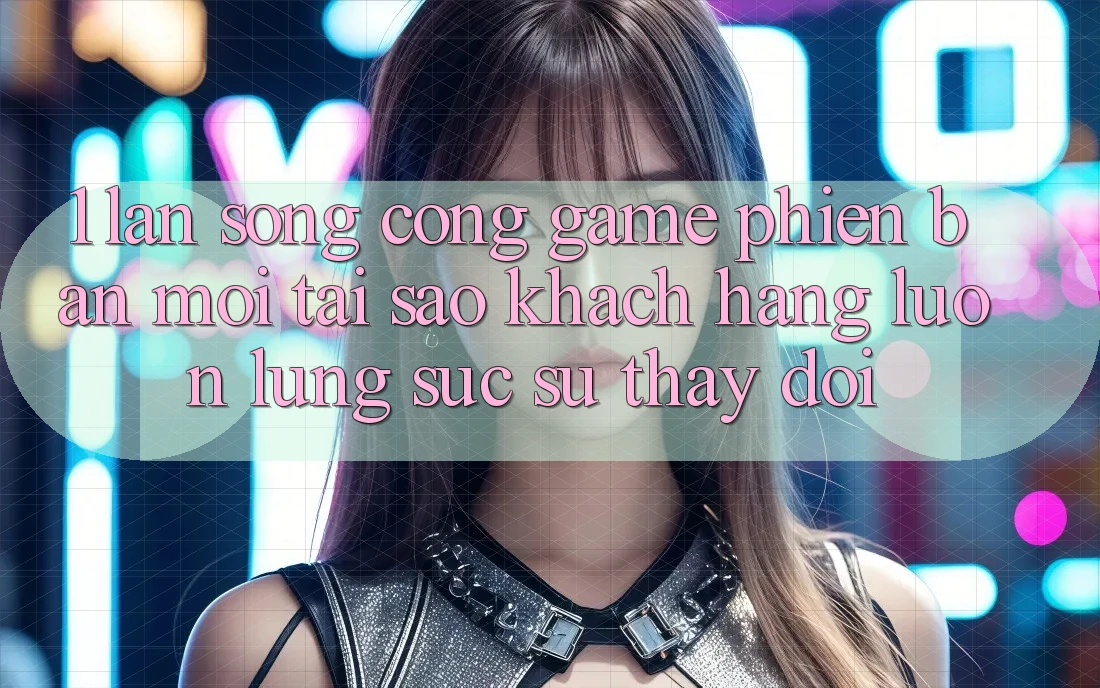 1. Làn Sóng Cổng Game Phiên bản mới: Tại Sao Khách hàng Luôn Lùng sục Sự Thay Đổi?