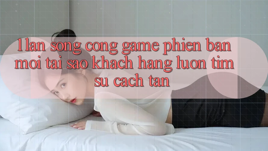 1. Làn Sóng Cổng Game Phiên bản mới: Tại Sao Khách hàng Luôn Tìm Sự Cách tân?