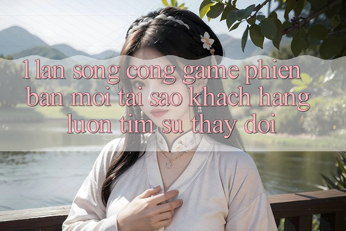 1. Làn Sóng Cổng Game Phiên bản mới: Tại Sao Khách hàng Luôn Tìm Sự Thay Đổi?