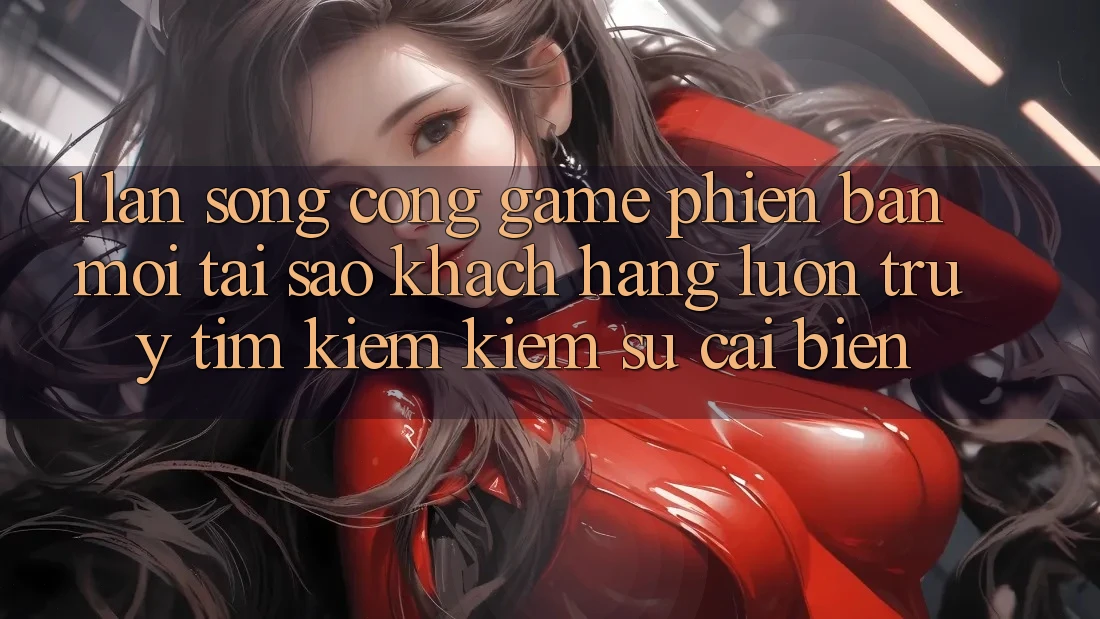 1. Làn Sóng Cổng Game Phiên bản mới: Tại Sao Khách hàng Luôn Truy tìm kiếm Kiếm Sự Cải biến? 1. Làn Sóng Cổng Game Phiên bản mới: Tại Sao Khách hàng Luôn Truy tìm kiếm Kiếm Sự Cải biến?
