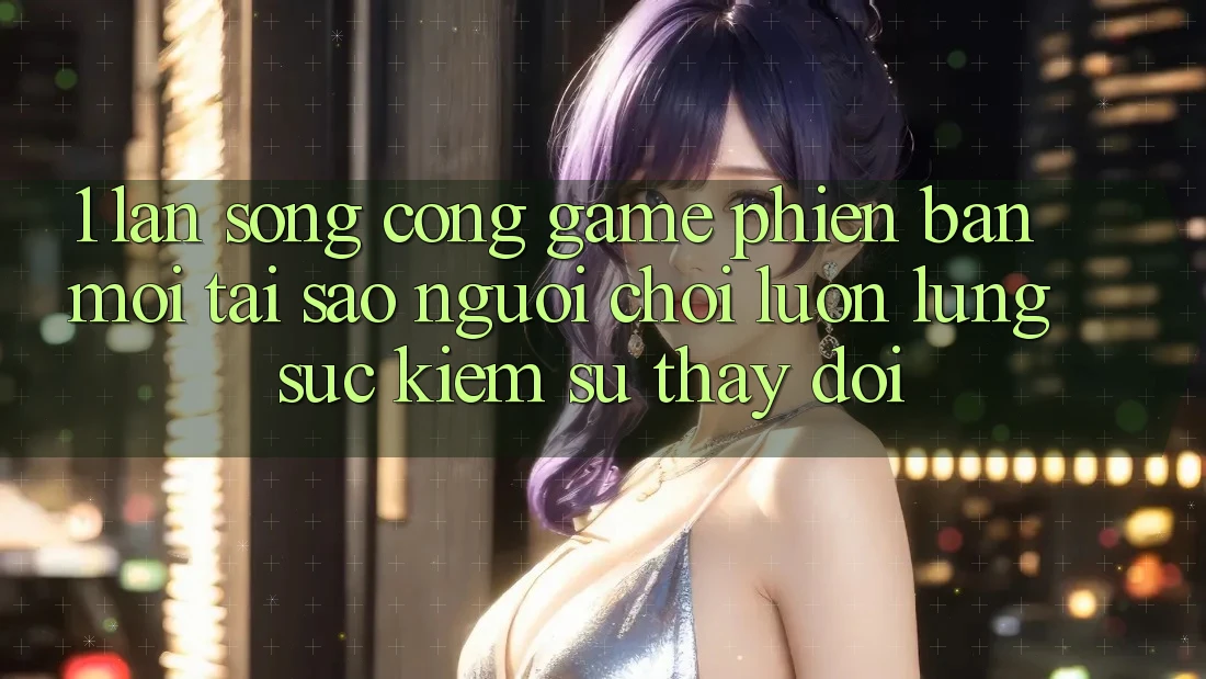 1. Làn Sóng Cổng Game Phiên bản mới: Tại Sao Người Chơi Luôn Lùng sục Kiếm Sự Thay Đổi? 1. Làn Sóng Cổng Game Phiên bản mới: Tại Sao Người Chơi Luôn Lùng sục Kiếm Sự Thay Đổi?