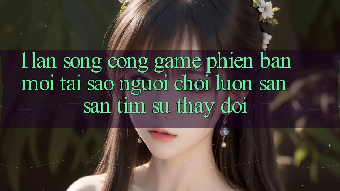 1. Làn Sóng Cổng Game Phiên bản mới: Tại Sao Người Chơi Luôn Săn săn tìm Sự Thay Đổi? 1. Làn Sóng Cổng Game Phiên bản mới: Tại Sao Người Chơi Luôn Săn săn tìm Sự Thay Đổi?
