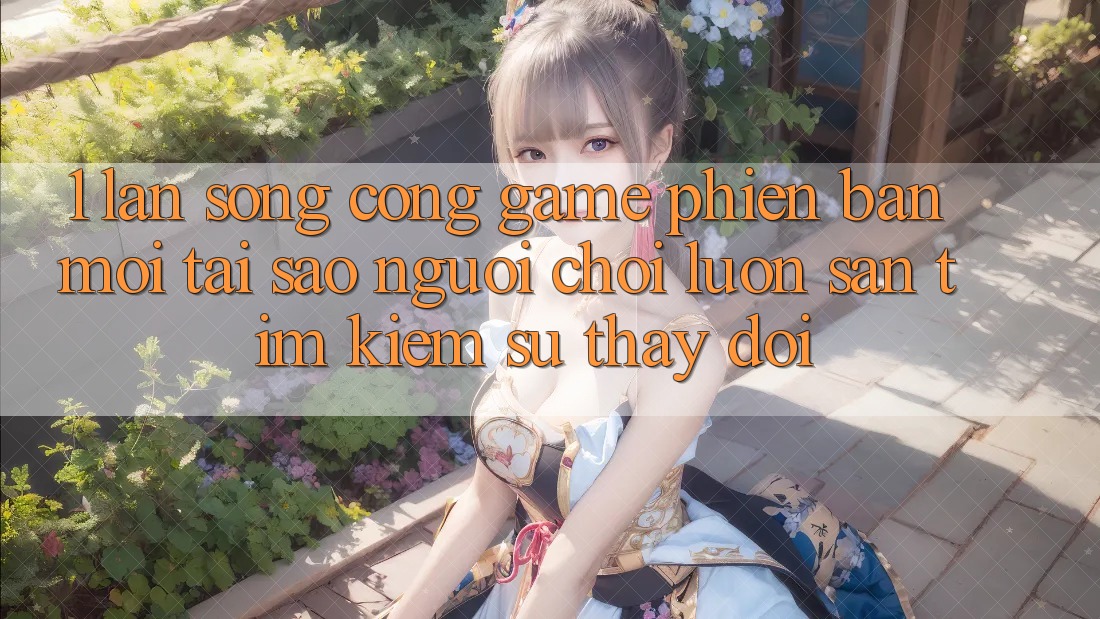 1. Làn Sóng Cổng Game Phiên bản mới: Tại Sao Người Chơi Luôn Săn tìm Kiếm Sự Thay Đổi? 1. Làn Sóng Cổng Game Phiên bản mới: Tại Sao Người Chơi Luôn Săn tìm Kiếm Sự Thay Đổi?