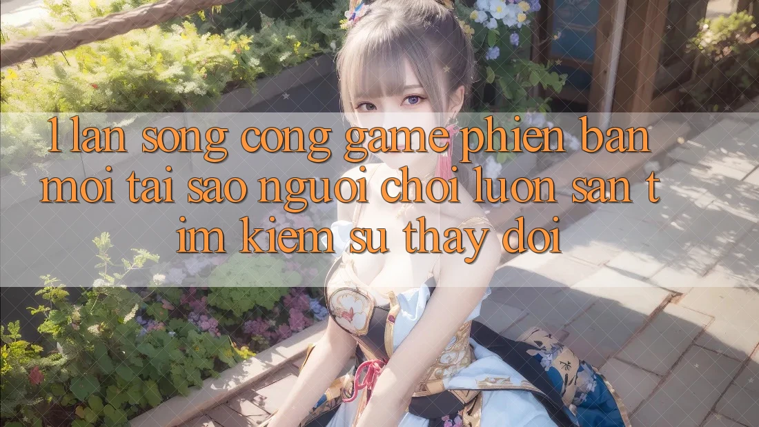 1. Làn Sóng Cổng Game Phiên bản mới: Tại Sao Người Chơi Luôn Săn tìm Kiếm Sự Thay Đổi? 1. Làn Sóng Cổng Game Phiên bản mới: Tại Sao Người Chơi Luôn Săn tìm Kiếm Sự Thay Đổi?
