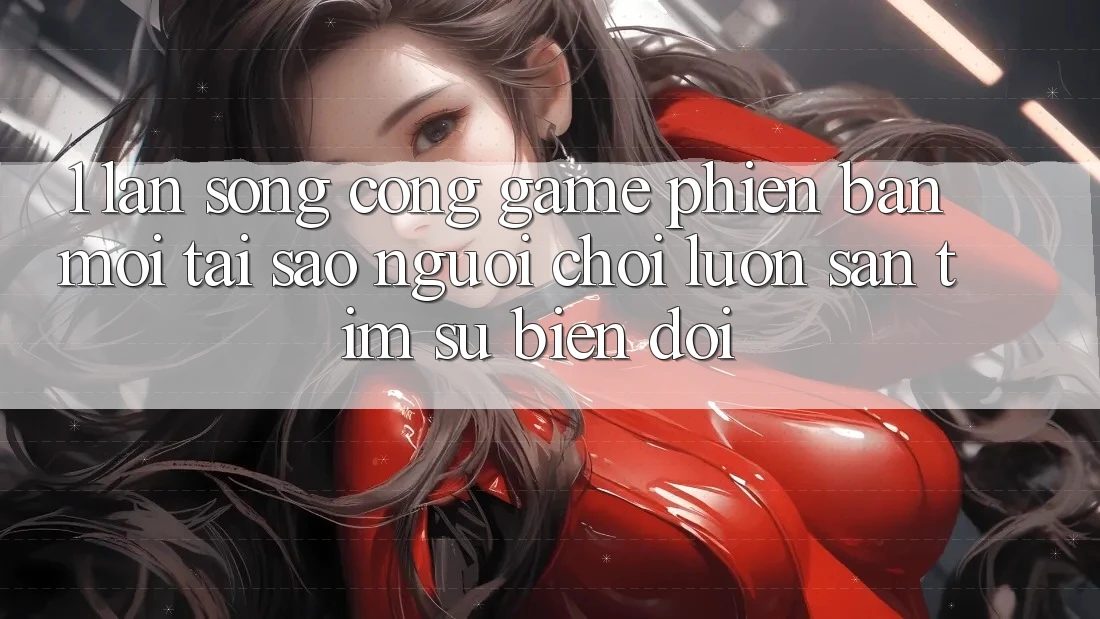1. Làn Sóng Cổng Game Phiên bản mới: Tại Sao Người Chơi Luôn Săn tìm Sự Biến đổi? 1. Làn Sóng Cổng Game Phiên bản mới: Tại Sao Người Chơi Luôn Săn tìm Sự Biến đổi?