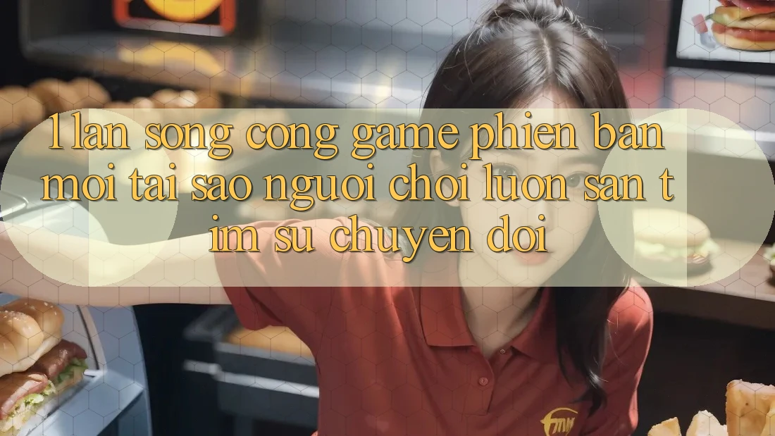 1. Làn Sóng Cổng Game Phiên bản mới: Tại Sao Người Chơi Luôn Săn tìm Sự Chuyển đổi? 1. Làn Sóng Cổng Game Phiên bản mới: Tại Sao Người Chơi Luôn Săn tìm Sự Chuyển đổi?