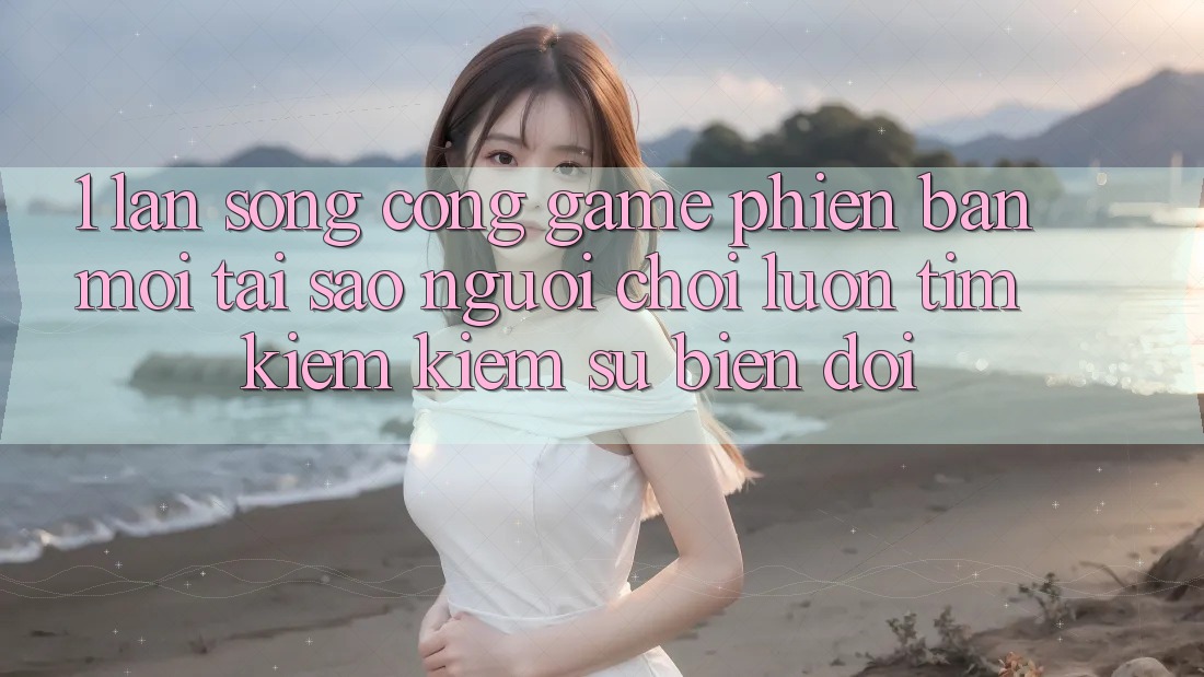 1. Làn Sóng Cổng Game Phiên bản mới: Tại Sao Người Chơi Luôn Tìm kiếm Kiếm Sự Biến đổi? 1. Làn Sóng Cổng Game Phiên bản mới: Tại Sao Người Chơi Luôn Tìm kiếm Kiếm Sự Biến đổi?