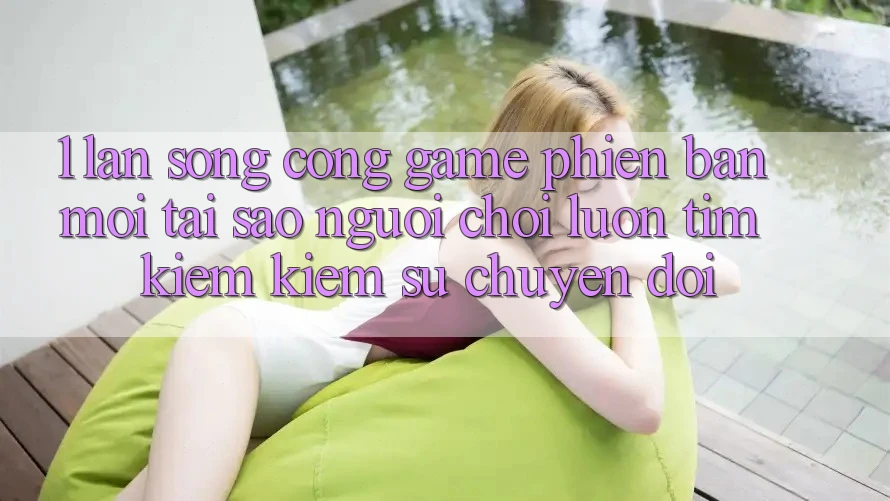 1. Làn Sóng Cổng Game Phiên bản mới: Tại Sao Người Chơi Luôn Tìm kiếm Kiếm Sự Chuyển đổi? 1. Làn Sóng Cổng Game Phiên bản mới: Tại Sao Người Chơi Luôn Tìm kiếm Kiếm Sự Chuyển đổi?