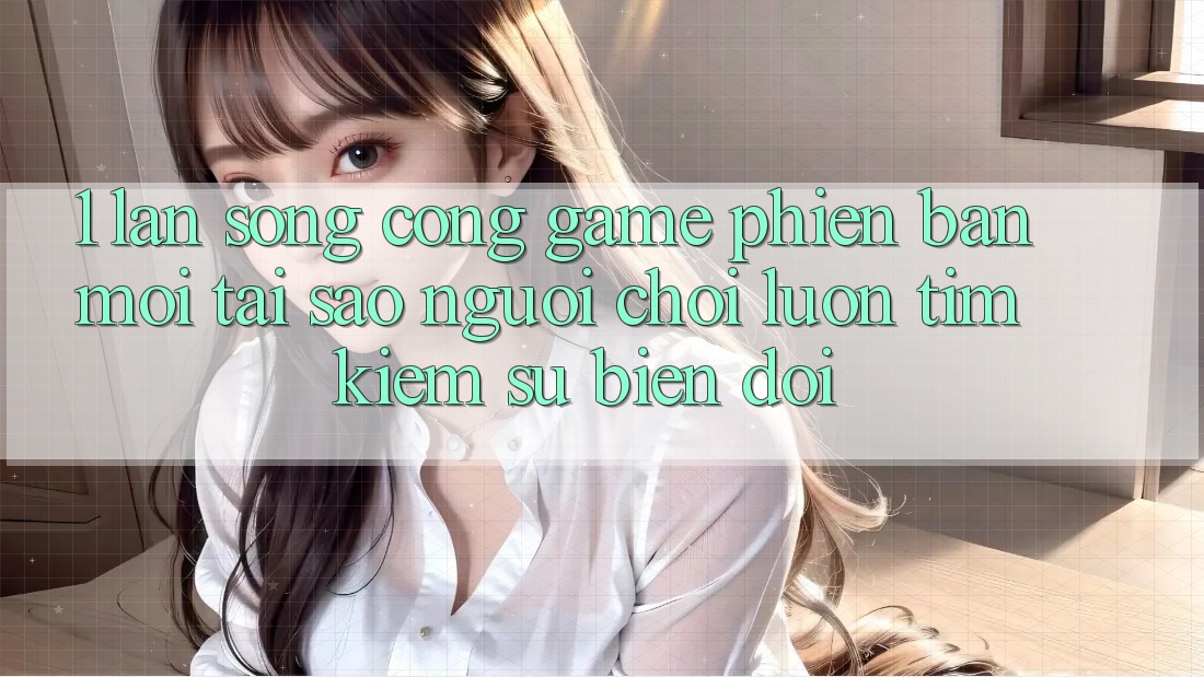 1. Làn Sóng Cổng Game Phiên bản mới: Tại Sao Người Chơi Luôn Tìm Kiếm Sự Biến đổi? 1. Làn Sóng Cổng Game Phiên bản mới: Tại Sao Người Chơi Luôn Tìm Kiếm Sự Biến đổi?