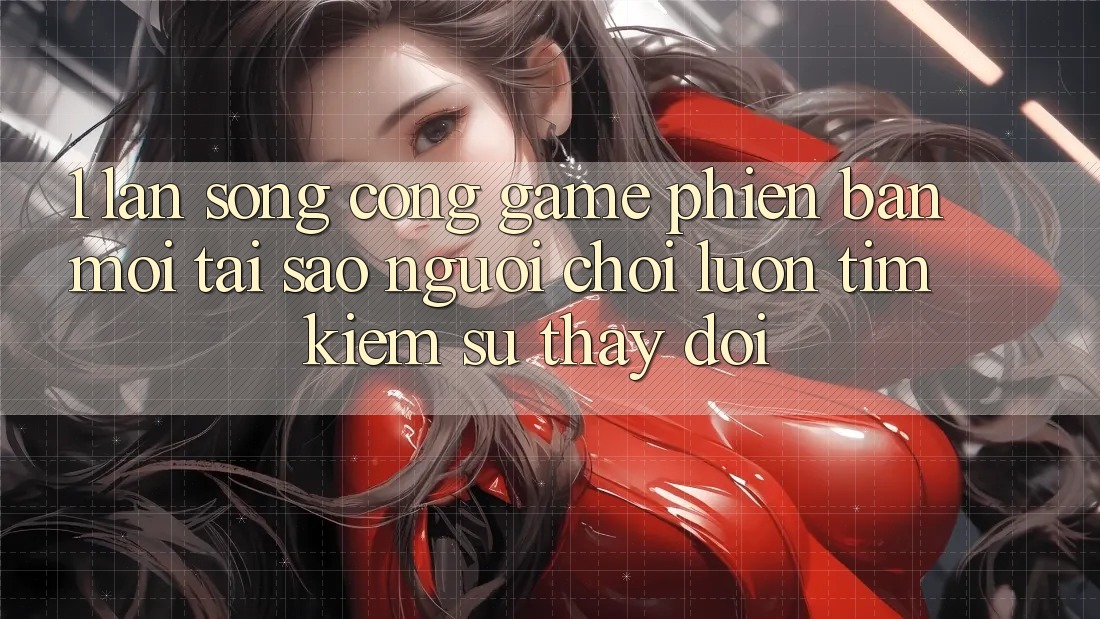 1. Làn Sóng Cổng Game Phiên bản mới: Tại Sao Người Chơi Luôn Tìm Kiếm Sự Thay Đổi?