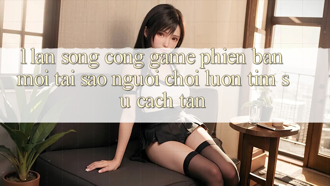 1. Làn Sóng Cổng Game Phiên bản mới: Tại Sao Người Chơi Luôn Tìm Sự Cách tân? 1. Làn Sóng Cổng Game Phiên bản mới: Tại Sao Người Chơi Luôn Tìm Sự Cách tân?