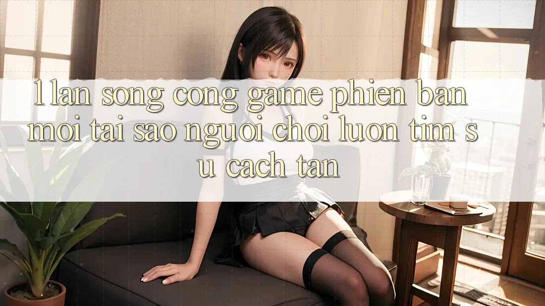 1. Làn Sóng Cổng Game Phiên bản mới: Tại Sao Người Chơi Luôn Tìm Sự Cách tân? 1. Làn Sóng Cổng Game Phiên bản mới: Tại Sao Người Chơi Luôn Tìm Sự Cách tân?