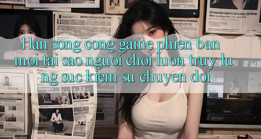 1. Làn Sóng Cổng Game Phiên bản mới: Tại Sao Người Chơi Luôn Truy lùng sục Kiếm Sự Chuyển đổi? 1. Làn Sóng Cổng Game Phiên bản mới: Tại Sao Người Chơi Luôn Truy lùng sục Kiếm Sự Chuyển đổi?