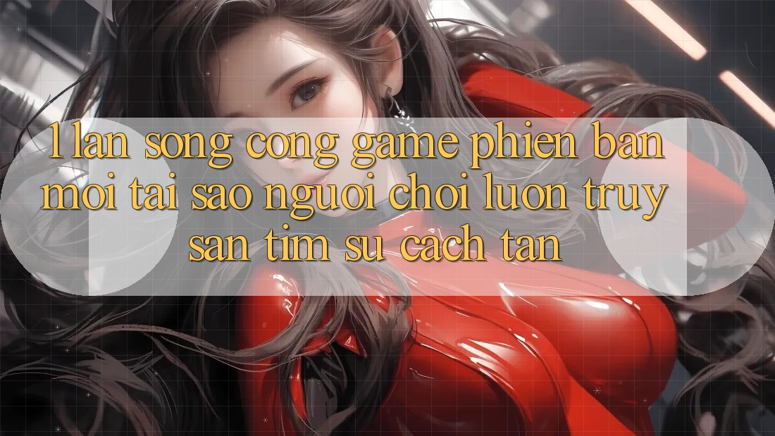 1. Làn Sóng Cổng Game Phiên bản mới: Tại Sao Người Chơi Luôn Truy săn tìm Sự Cách tân? 1. Làn Sóng Cổng Game Phiên bản mới: Tại Sao Người Chơi Luôn Truy săn tìm Sự Cách tân?