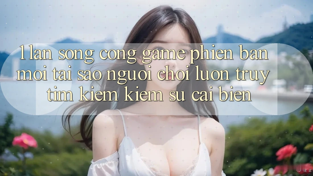 1. Làn Sóng Cổng Game Phiên bản mới: Tại Sao Người Chơi Luôn Truy tìm kiếm Kiếm Sự Cải biến? 1. Làn Sóng Cổng Game Phiên bản mới: Tại Sao Người Chơi Luôn Truy tìm kiếm Kiếm Sự Cải biến?