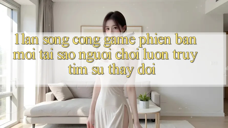 1. Làn Sóng Cổng Game Phiên bản mới: Tại Sao Người Chơi Luôn Truy tìm Sự Thay Đổi? 1. Làn Sóng Cổng Game Phiên bản mới: Tại Sao Người Chơi Luôn Truy tìm Sự Thay Đổi?