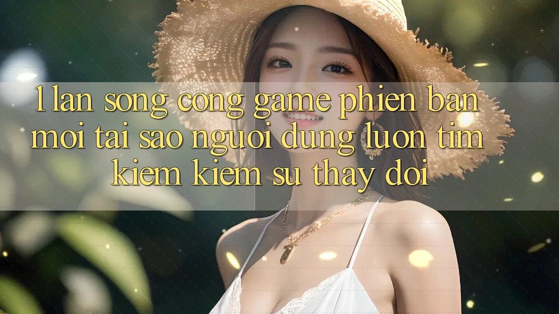 1. Làn Sóng Cổng Game Phiên bản mới: Tại Sao Người dùng Luôn Tìm kiếm Kiếm Sự Thay Đổi? 1. Làn Sóng Cổng Game Phiên bản mới: Tại Sao Người dùng Luôn Tìm kiếm Kiếm Sự Thay Đổi?