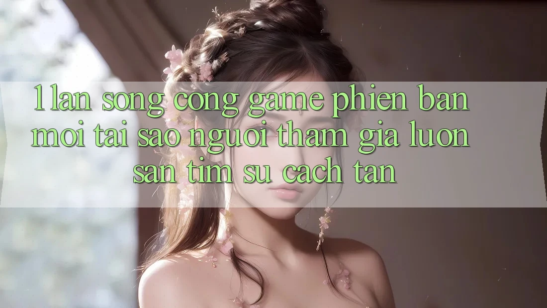 1. Làn Sóng Cổng Game Phiên bản mới: Tại Sao Người tham gia Luôn Săn tìm Sự Cách tân? 1. Làn Sóng Cổng Game Phiên bản mới: Tại Sao Người tham gia Luôn Săn tìm Sự Cách tân?