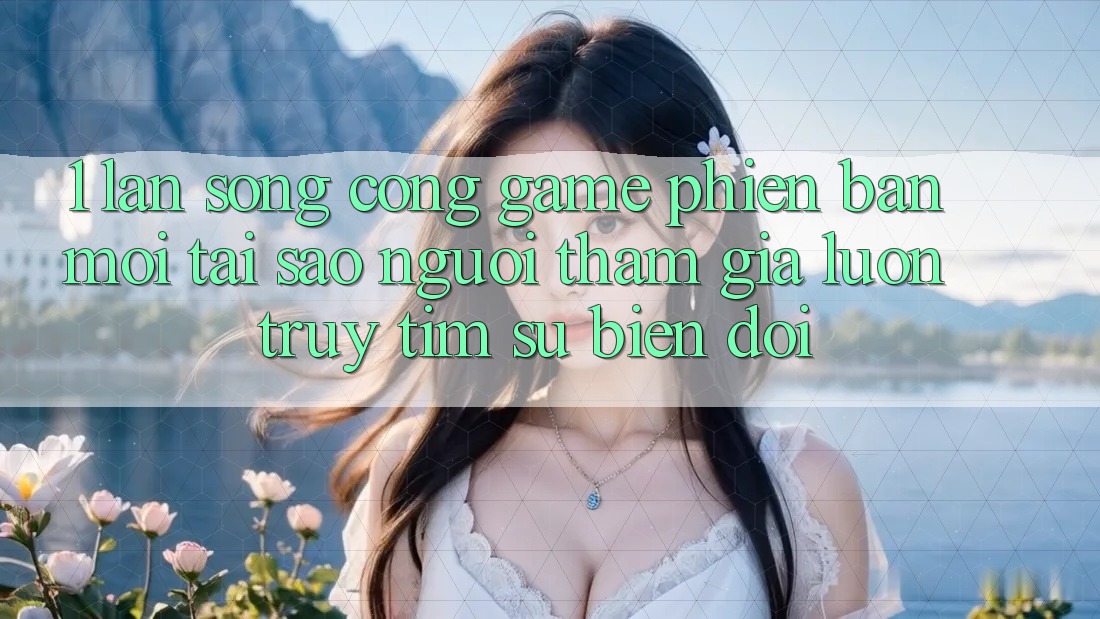 1. Làn Sóng Cổng Game Phiên bản mới: Tại Sao Người tham gia Luôn Truy tìm Sự Biến đổi? 1. Làn Sóng Cổng Game Phiên bản mới: Tại Sao Người tham gia Luôn Truy tìm Sự Biến đổi?