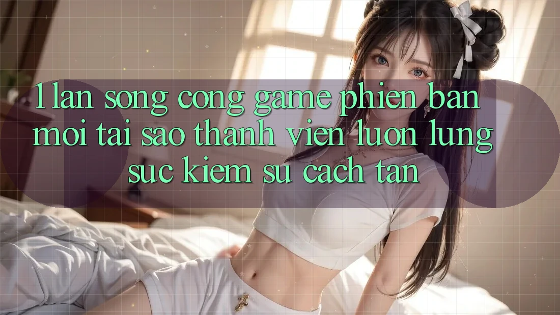 1. Làn Sóng Cổng Game Phiên bản mới: Tại Sao Thành viên Luôn Lùng sục Kiếm Sự Cách tân? 1. Làn Sóng Cổng Game Phiên bản mới: Tại Sao Thành viên Luôn Lùng sục Kiếm Sự Cách tân?