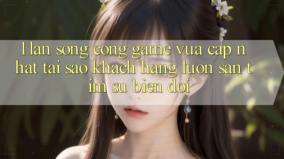1. Làn Sóng Cổng Game Vừa cập nhật: Tại Sao Khách hàng Luôn Săn tìm Sự Biến đổi? 1. Làn Sóng Cổng Game Vừa cập nhật: Tại Sao Khách hàng Luôn Săn tìm Sự Biến đổi?