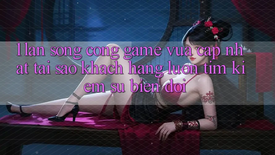 1. Làn Sóng Cổng Game Vừa cập nhật: Tại Sao Khách hàng Luôn Tìm Kiếm Sự Biến đổi? 1. Làn Sóng Cổng Game Vừa cập nhật: Tại Sao Khách hàng Luôn Tìm Kiếm Sự Biến đổi?