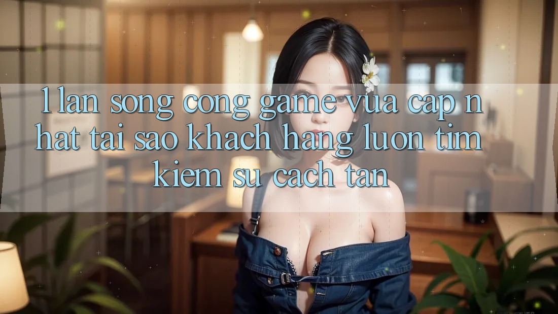 1. Làn Sóng Cổng Game Vừa cập nhật: Tại Sao Khách hàng Luôn Tìm Kiếm Sự Cách tân? 1. Làn Sóng Cổng Game Vừa cập nhật: Tại Sao Khách hàng Luôn Tìm Kiếm Sự Cách tân?