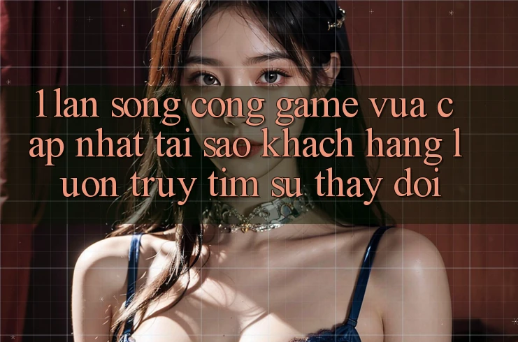 1. Làn Sóng Cổng Game Vừa cập nhật: Tại Sao Khách hàng Luôn Truy tìm Sự Thay Đổi? 1. Làn Sóng Cổng Game Vừa cập nhật: Tại Sao Khách hàng Luôn Truy tìm Sự Thay Đổi?