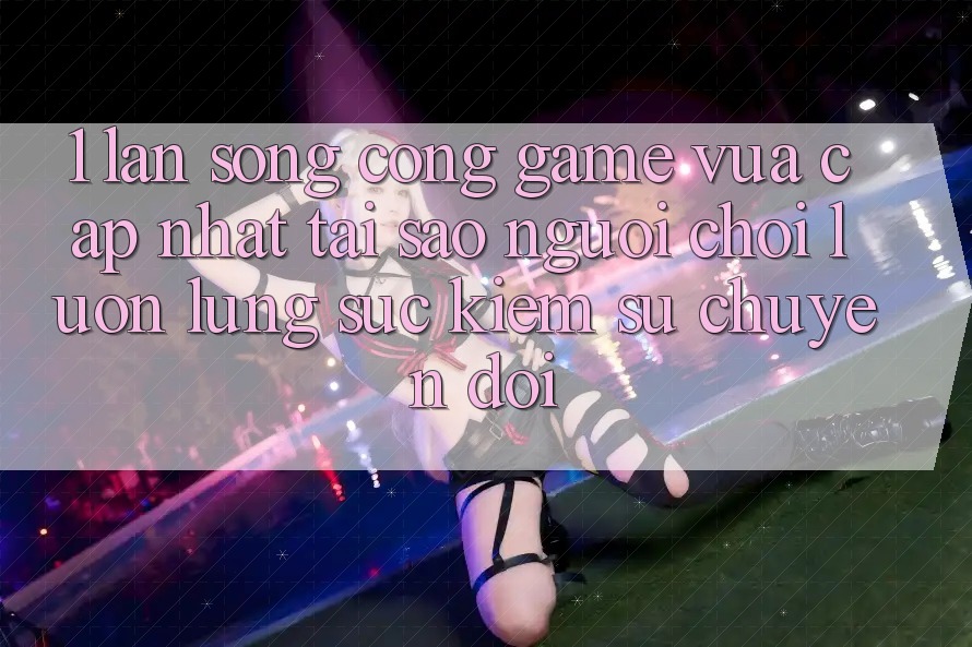 1. Làn Sóng Cổng Game Vừa cập nhật: Tại Sao Người Chơi Luôn Lùng sục Kiếm Sự Chuyển đổi? 1. Làn Sóng Cổng Game Vừa cập nhật: Tại Sao Người Chơi Luôn Lùng sục Kiếm Sự Chuyển đổi?
