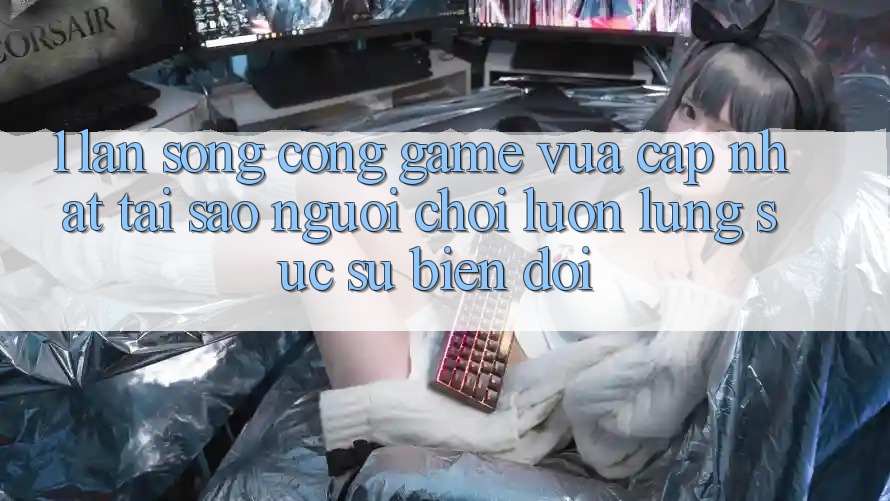 1. Làn Sóng Cổng Game Vừa cập nhật: Tại Sao Người Chơi Luôn Lùng sục Sự Biến đổi? 1. Làn Sóng Cổng Game Vừa cập nhật: Tại Sao Người Chơi Luôn Lùng sục Sự Biến đổi?