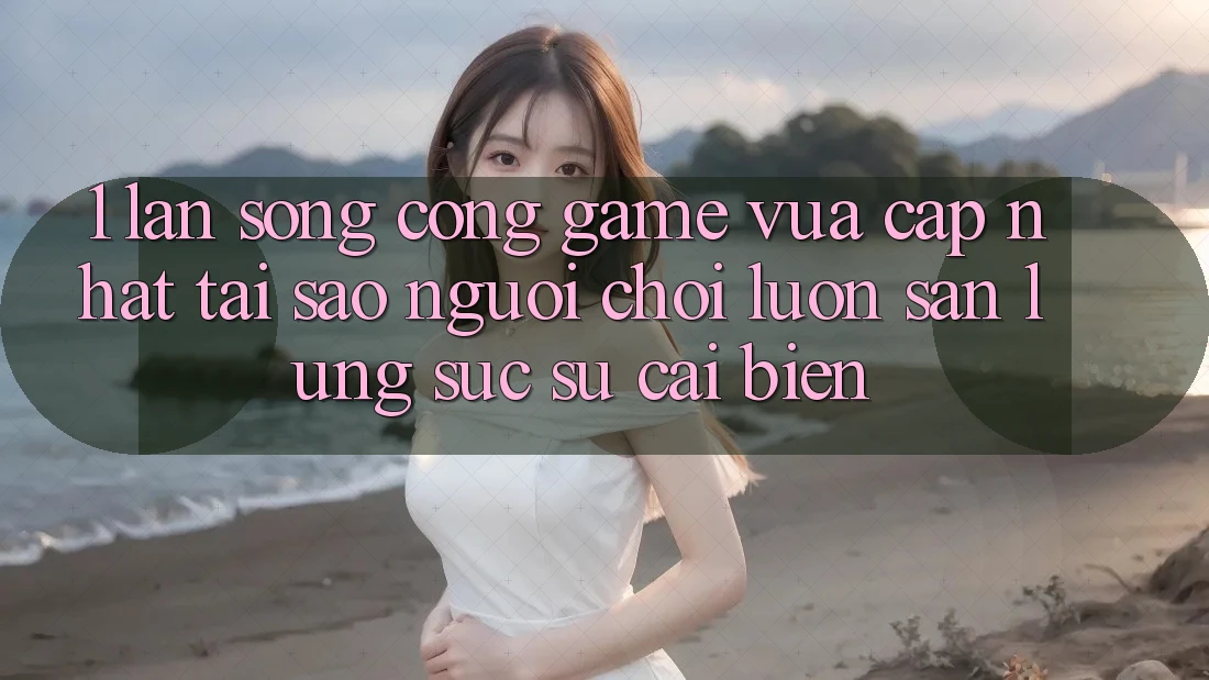 1. Làn Sóng Cổng Game Vừa cập nhật: Tại Sao Người Chơi Luôn Săn lùng sục Sự Cải biến? 1. Làn Sóng Cổng Game Vừa cập nhật: Tại Sao Người Chơi Luôn Săn lùng sục Sự Cải biến?