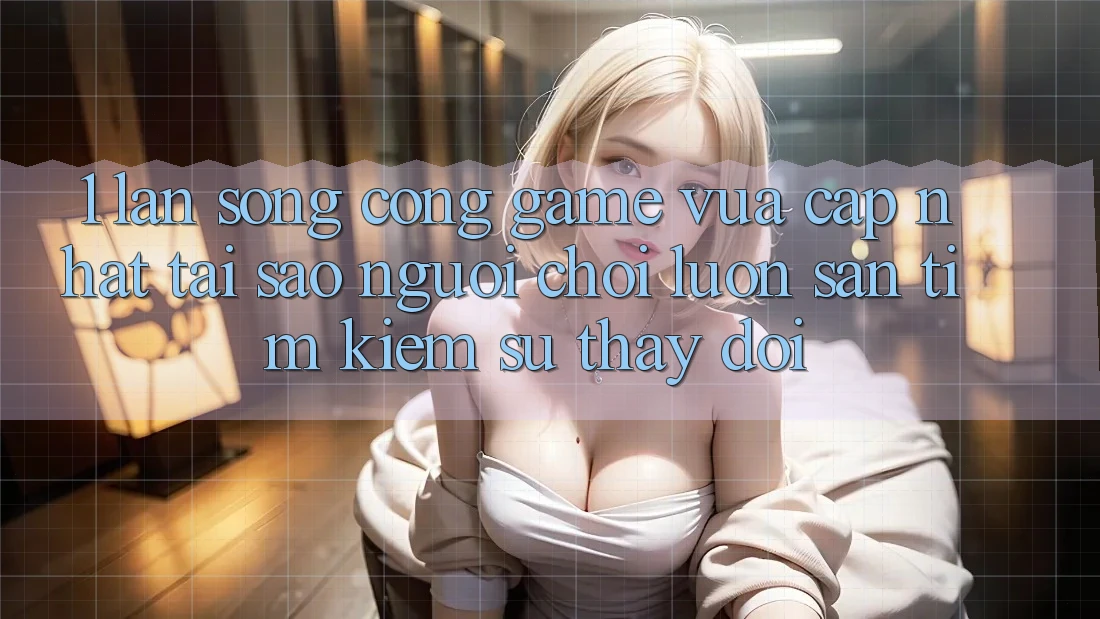 1. Làn Sóng Cổng Game Vừa cập nhật: Tại Sao Người Chơi Luôn Săn tìm kiếm Sự Thay Đổi? 1. Làn Sóng Cổng Game Vừa cập nhật: Tại Sao Người Chơi Luôn Săn tìm kiếm Sự Thay Đổi?