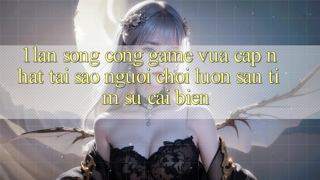 1. Làn Sóng Cổng Game Vừa cập nhật: Tại Sao Người Chơi Luôn Săn tìm Sự Cải biến?