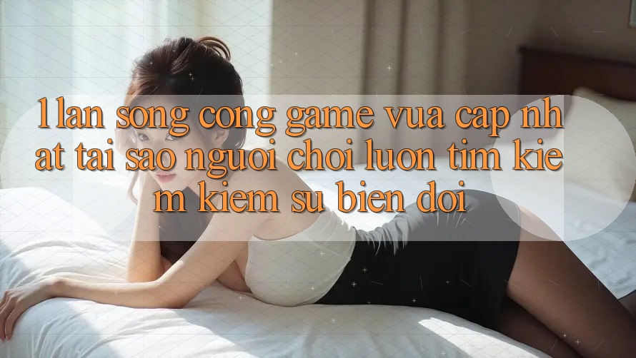 1. Làn Sóng Cổng Game Vừa cập nhật: Tại Sao Người Chơi Luôn Tìm kiếm Kiếm Sự Biến đổi?