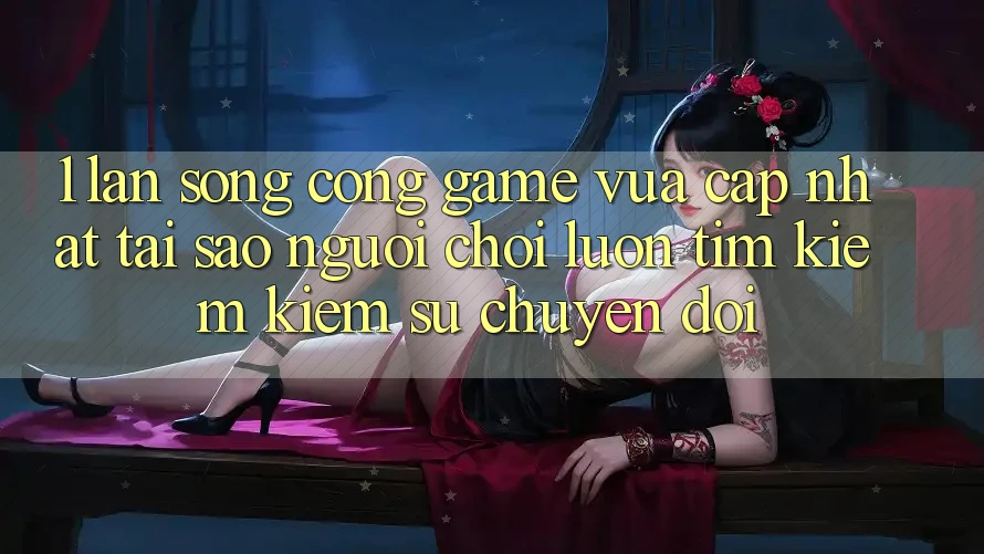 1. Làn Sóng Cổng Game Vừa cập nhật: Tại Sao Người chơi Luôn Tìm kiếm Kiếm Sự Chuyển đổi?