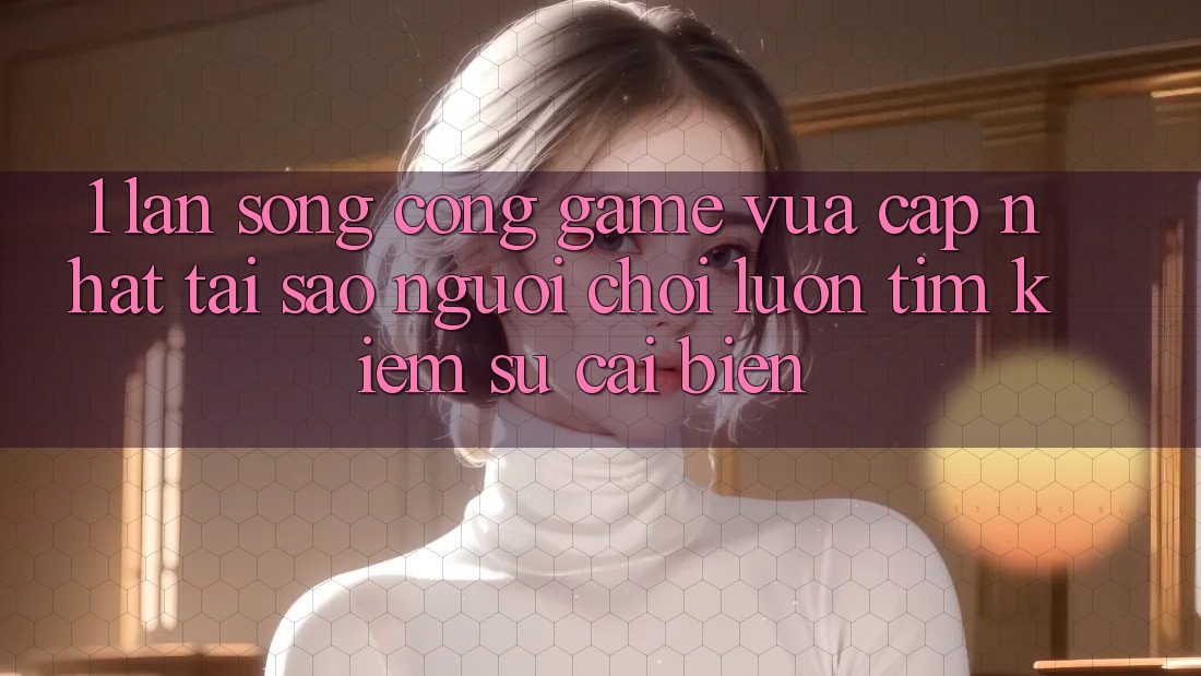 1. Làn Sóng Cổng Game Vừa cập nhật: Tại Sao Người Chơi Luôn Tìm Kiếm Sự Cải biến? 1. Làn Sóng Cổng Game Vừa cập nhật: Tại Sao Người Chơi Luôn Tìm Kiếm Sự Cải biến?