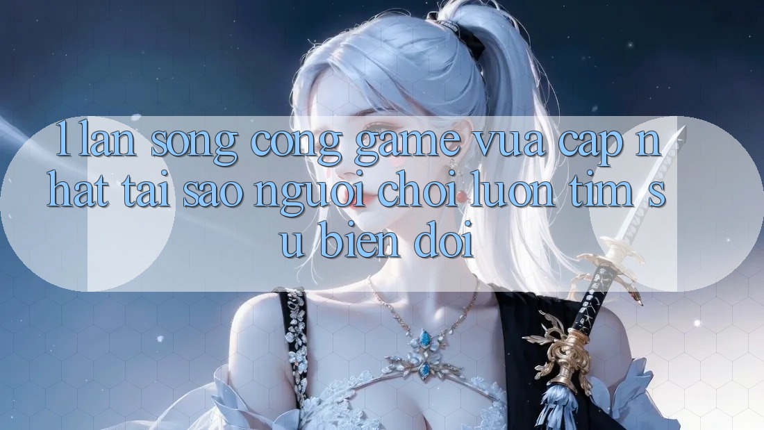 1. Làn Sóng Cổng Game Vừa cập nhật: Tại Sao Người Chơi Luôn Tìm Sự Biến đổi? 1. Làn Sóng Cổng Game Vừa cập nhật: Tại Sao Người Chơi Luôn Tìm Sự Biến đổi?