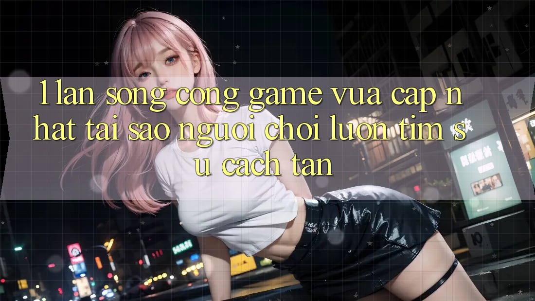 1. Làn Sóng Cổng Game Vừa cập nhật: Tại Sao Người Chơi Luôn Tìm Sự Cách tân? 1. Làn Sóng Cổng Game Vừa cập nhật: Tại Sao Người Chơi Luôn Tìm Sự Cách tân?