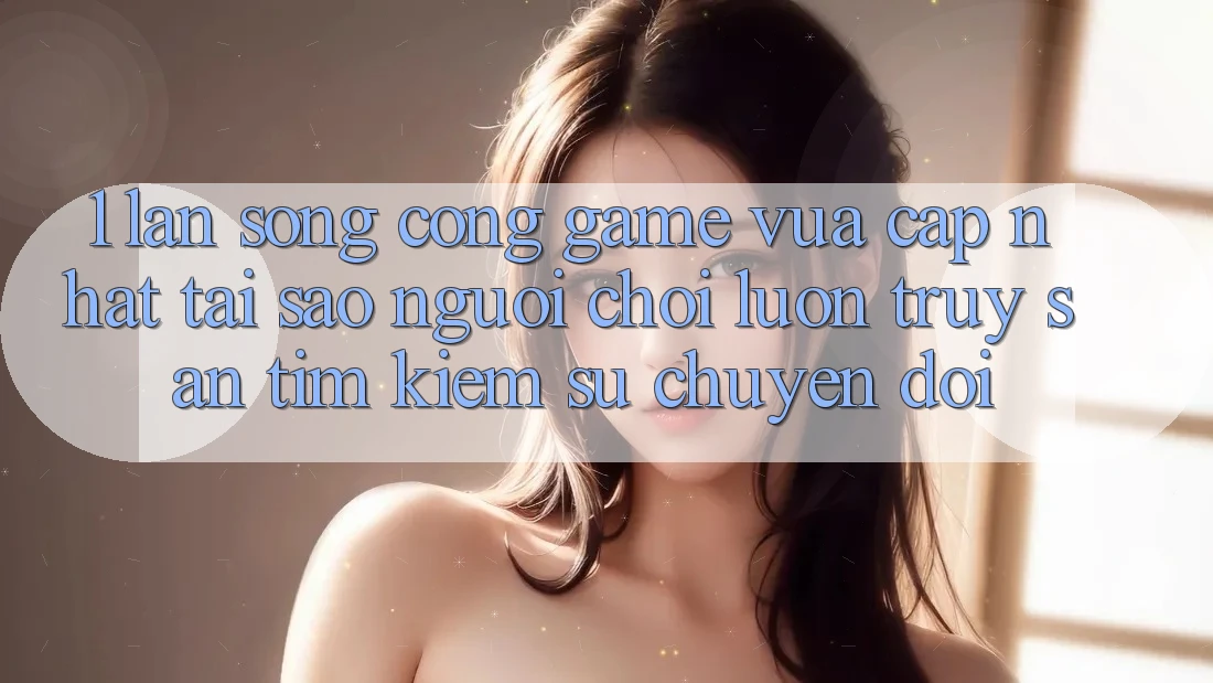 1. Làn Sóng Cổng Game Vừa cập nhật: Tại Sao Người Chơi Luôn Truy săn tìm Kiếm Sự Chuyển đổi? 1. Làn Sóng Cổng Game Vừa cập nhật: Tại Sao Người Chơi Luôn Truy săn tìm Kiếm Sự Chuyển đổi?