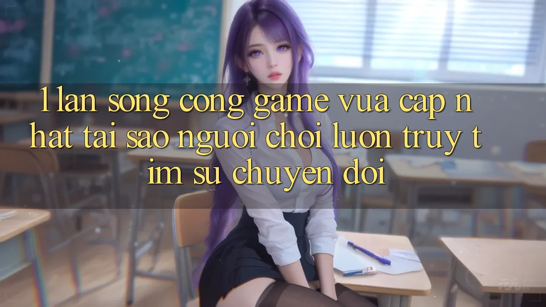 1. Làn Sóng Cổng Game Vừa cập nhật: Tại Sao Người Chơi Luôn Truy tìm Sự Chuyển đổi?