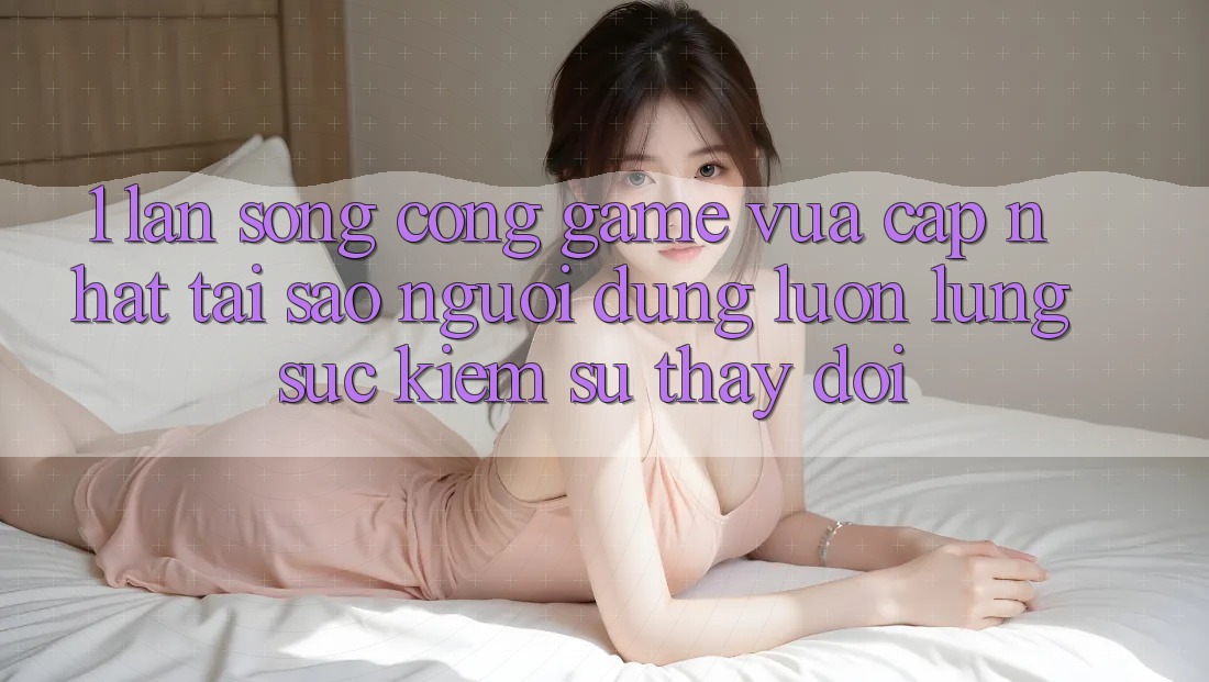 1. Làn Sóng Cổng Game Vừa cập nhật: Tại Sao Người dùng Luôn Lùng sục Kiếm Sự Thay Đổi? 1. Làn Sóng Cổng Game Vừa cập nhật: Tại Sao Người dùng Luôn Lùng sục Kiếm Sự Thay Đổi?