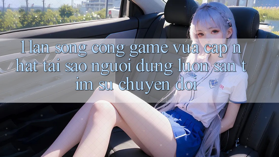 1. Làn Sóng Cổng Game Vừa cập nhật: Tại Sao Người dùng Luôn Săn tìm Sự Chuyển đổi?