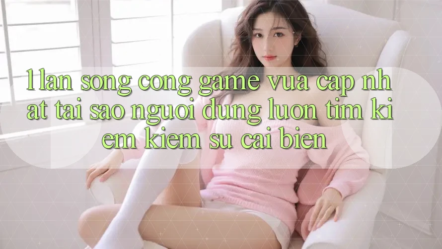 1. Làn Sóng Cổng Game Vừa cập nhật: Tại Sao Người dùng Luôn Tìm kiếm Kiếm Sự Cải biến? 1. Làn Sóng Cổng Game Vừa cập nhật: Tại Sao Người dùng Luôn Tìm kiếm Kiếm Sự Cải biến?
