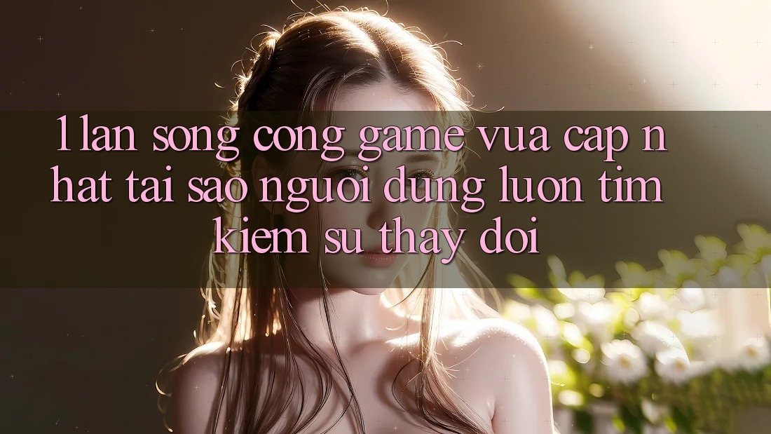1. Làn Sóng Cổng Game Vừa cập nhật: Tại Sao Người dùng Luôn Tìm Kiếm Sự Thay Đổi? 1. Làn Sóng Cổng Game Vừa cập nhật: Tại Sao Người dùng Luôn Tìm Kiếm Sự Thay Đổi?