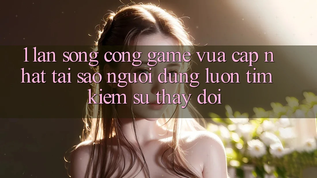 1. Làn Sóng Cổng Game Vừa cập nhật: Tại Sao Người dùng Luôn Tìm Kiếm Sự Thay Đổi? 1. Làn Sóng Cổng Game Vừa cập nhật: Tại Sao Người dùng Luôn Tìm Kiếm Sự Thay Đổi?