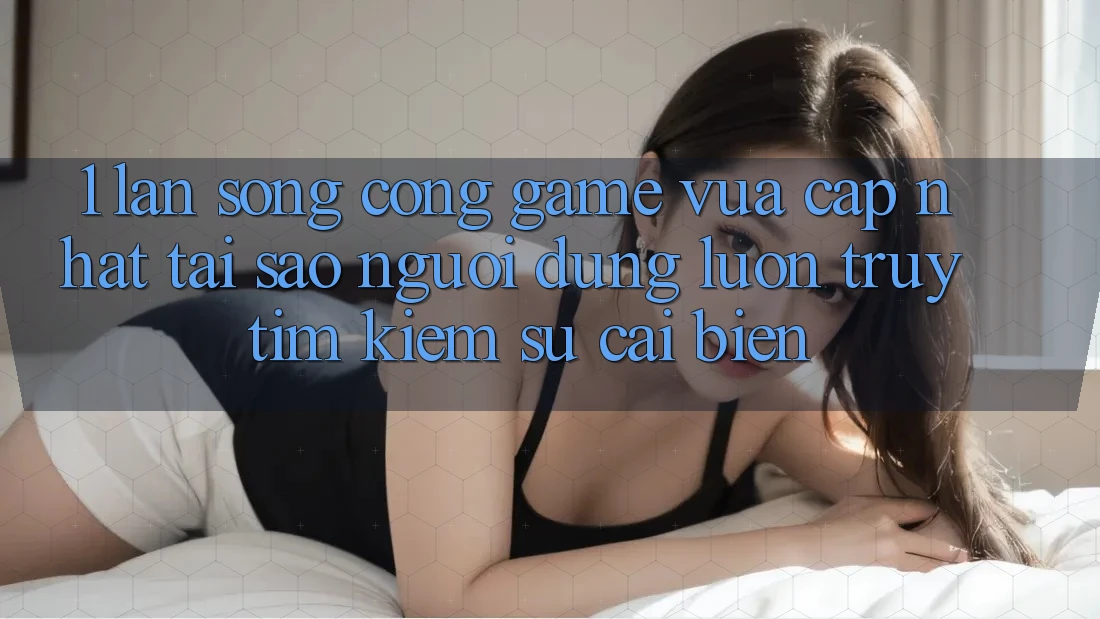 1. Làn Sóng Cổng Game Vừa cập nhật: Tại Sao Người dùng Luôn Truy tìm Kiếm Sự Cải biến? 1. Làn Sóng Cổng Game Vừa cập nhật: Tại Sao Người dùng Luôn Truy tìm Kiếm Sự Cải biến?