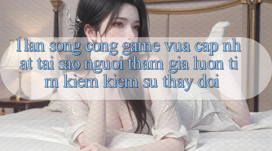 1. Làn Sóng Cổng Game Vừa cập nhật: Tại Sao Người tham gia Luôn Tìm kiếm Kiếm Sự Thay Đổi? 1. Làn Sóng Cổng Game Vừa cập nhật: Tại Sao Người tham gia Luôn Tìm kiếm Kiếm Sự Thay Đổi?