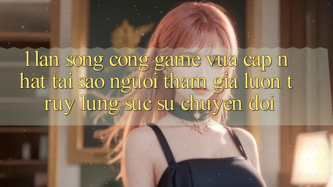 1. Làn Sóng Cổng Game Vừa cập nhật: Tại Sao Người tham gia Luôn Truy lùng sục Sự Chuyển đổi? 1. Làn Sóng Cổng Game Vừa cập nhật: Tại Sao Người tham gia Luôn Truy lùng sục Sự Chuyển đổi?