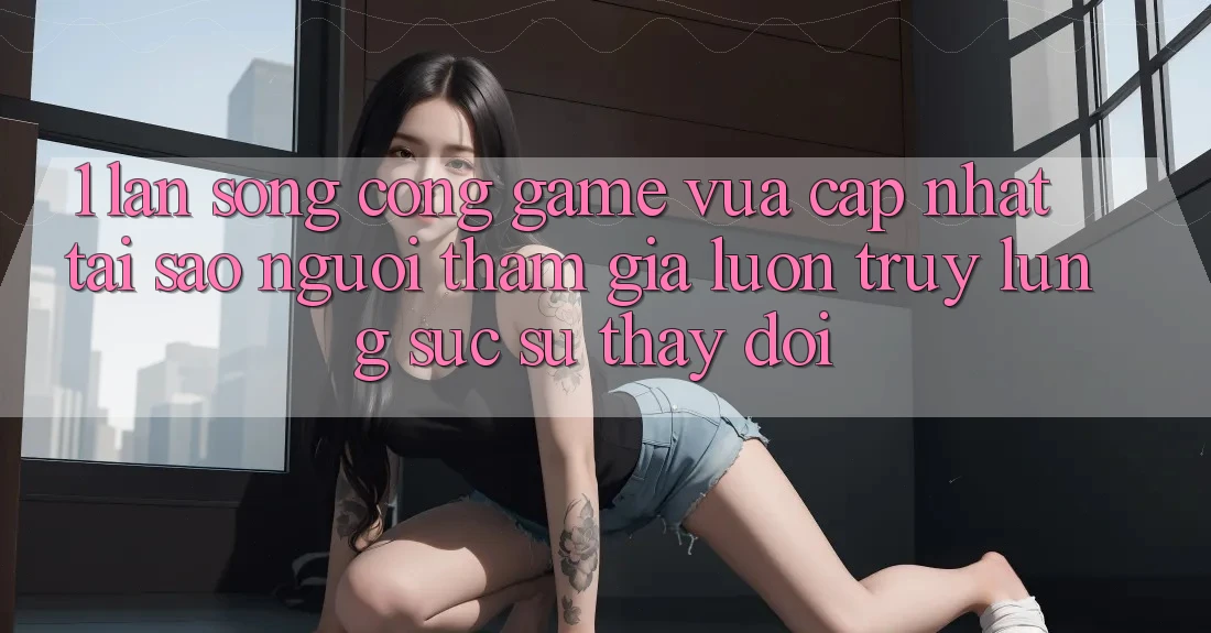 1. Làn Sóng Cổng Game Vừa cập nhật: Tại Sao Người tham gia Luôn Truy lùng sục Sự Thay Đổi? 1. Làn Sóng Cổng Game Vừa cập nhật: Tại Sao Người tham gia Luôn Truy lùng sục Sự Thay Đổi?