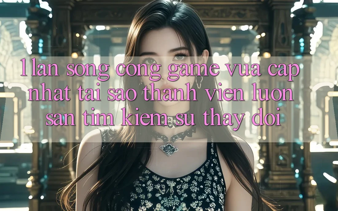 1. Làn Sóng Cổng Game Vừa cập nhật: Tại Sao Thành viên Luôn Săn tìm Kiếm Sự Thay Đổi? 1. Làn Sóng Cổng Game Vừa cập nhật: Tại Sao Thành viên Luôn Săn tìm Kiếm Sự Thay Đổi?